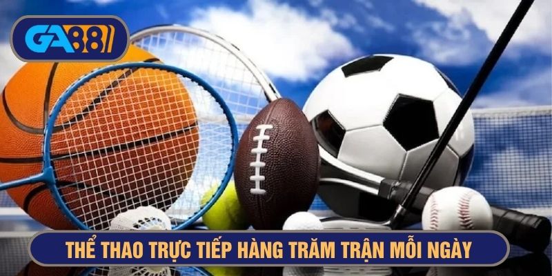 Hàng trăm trận đấu trực tiếp mỗi ngày cực hấp dẫn 