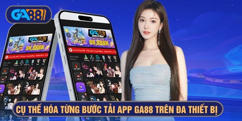 Cụ thế hóa từng bước tải app GA88 trên đa thiết bị 