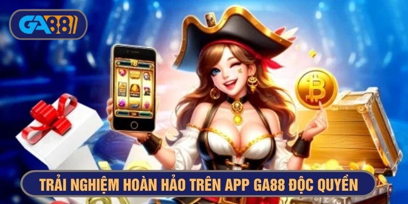 Trải nghiệm hoàn hảo trên app GA88 độc quyền