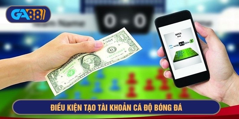 Điều kiện tạo tài khoản cá độ bóng đá